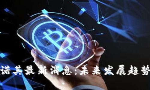 : 区块链安诺其最新消息：未来发展趋势与挑战解析