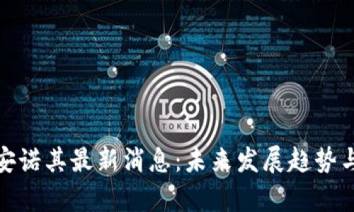 : 区块链安诺其最新消息：未来发展趋势与挑战解析