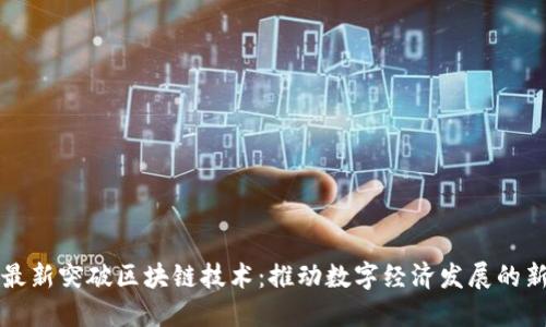 我国最新突破区块链技术：推动数字经济发展的新引擎