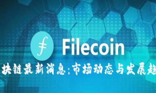 台前区块链最新消息：市场动态与发展趋势分析