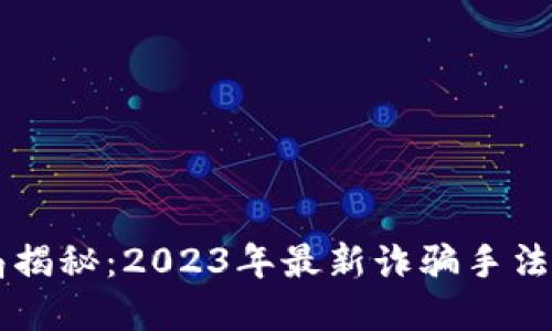 区块链骗局揭秘：2023年最新诈骗手法及防范指南