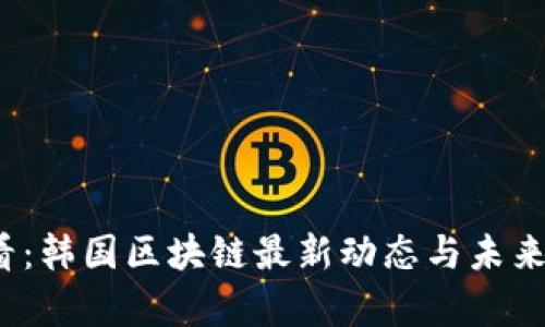 2025必看：韩国区块链最新动态与未来趋势分析