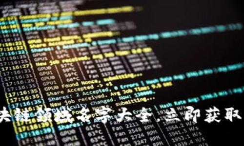 2025必看！区块链领域名字大全，立即获取您所需的灵感！