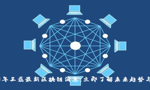 2023年王磊最新区块链消息：立即了解未来趋势与机会