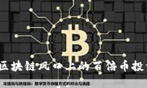 2025必看：揭秘区块链风口上的百倍币投资机会，立即把握