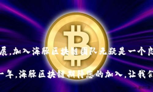 海豚区块链2023年度最新招聘：立即加入创新团队，开启你的职业新篇章！

区块链招聘, 海豚区块链, 技术岗位, 创新团队/guanjianci

引言
在当今数字时代，区块链技术正逐步改变各个行业的运作模式。作为一家前沿科技公司，海豚区块链凭借其领先的技术和创新的解决方案，在行业中树立了良好的声誉。2023年，海豚区块链再次开启最新招聘，欢迎各类人才的加入！本文将详细介绍海豚区块链的招聘信息、岗位要求以及工作环境，为你提供全面的信息和建议。

海豚区块链简介
海豚区块链成立于2016年，是一家专注于区块链技术研发与应用的企业。公司致力于为客户提供安全、高效的区块链解决方案，涉及金融、供应链、数字版权等多个领域。此外，海豚区块链还在积极探索其技术在人工智能和物联网等新兴领域的应用。随着业务的不断扩展，海豚区块链希望通过招聘更多人才，来推动公司的技术进步与创新。

2023年度招聘岗位
在2023年度招聘中，海豚区块链提供了多种岗位选择，旨在吸引不同背景与经验的专业人才。以下是我们各类招聘岗位的详细介绍：

1. 区块链开发工程师
作为区块链开发工程师，你将负责设计、实现和维护区块链系统。具体职责包括：参与区块链核心技术的研发，编写智能合约，以及对现有系统进行和调整。该岗位适合有丰富编程经历，熟悉以太坊、Hyperledger等平台的候选人。
此外，对新技术的热情和学习能力也是此岗位不可或缺的特质。你需要能够快速上手新工具和语言，以应对不断变化的技术环境。

2. 产品经理
作为产品经理，你将主导区块链产品的规划和执行。该岗位要求良好的市场洞察力以及出色的沟通技巧，能够与工程师和设计师密切合作，确保产品符合市场需求。同时，具备一定的技术背景将为你在该职位上提供优势。
海豚区块链期待能够通过你对市场的深刻理解和团队的协作，使得我们的产品更具竞争力。

3. 市场营销专员
海豚区块链的市场营销专员将负责制定和实施市场推广策略，增加品牌曝光度并吸引潜在客户。该岗位需要良好的写作与沟通能力，能够通过社交媒体、线上活动等方式与客户建立信任关系。
此外，了解区块链行业的最新动态和趋势，将帮助你在市场营销中制定更加精准的策略，从而有效推动产品的销售。

4. 数据分析师
数据分析师在海豚区块链中扮演着关键角色，他们需要分析区块链数据，以为公司的决策提供数据支持。此岗位要求候选人具备良好的统计学基础和数据分析能力，能够运用数据挖掘与可视化工具将复杂数据转化为简单易懂的信息。
准确的数据分析不仅能够帮助公司运营，还能有效识别市场机遇，从而提升公司在竞争中的优势地位。

工作环境与企业文化
海豚区块链致力于为员工创造一个开放、包容和创新的工作环境。公司鼓励员工提出想法与建议，支持团队之间的合作与交流。我们相信，只有通过团队协作，才能在激烈的市场竞争中取得优势。
此外，海豚区块链也重视员工的个人成长与职业发展。我们提供丰富的培训机会和职业发展路径，帮助员工不断提升自身能力，实现职业目标。

如何申请
如果你对海豚区块链的招聘感兴趣，欢迎访问我们的官网，查询最新的岗位信息并提交申请。我们期待与有志之士携手共创未来！
在申请过程中，请确保提供全面的个人简历以及相关工作经验的陈述。我们希望能够通过你的内容，深入了解你的背景及能力。

结束语
综上所述，海豚区块链在2023年度推出了丰富的招聘岗位，覆盖了区块链开发、产品管理、市场营销和数据分析等多个领域。随着区块链技术的快速发展，加入海豚区块链团队无疑是一个良好的职业选择。立即行动，探索属于你的无限可能吧！

在这里，你不仅能够与一群优秀的同事并肩作战，更能够亲历区块链技术的前沿应用，将你的职业生涯推向新的高峰。2023是一个充满机遇与挑战的一年，海豚区块链期待您的加入，让我们共同迎接未来！