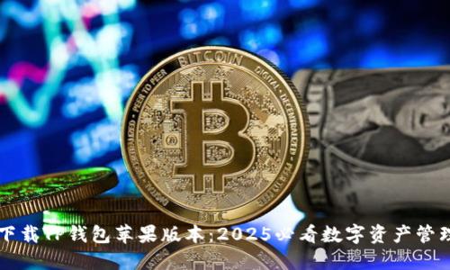 立即下载TP钱包苹果版本：2025必看数字资产管理工具