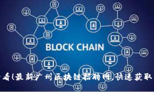  2025必看！最新广州区块链招聘网，快速获取优质机会