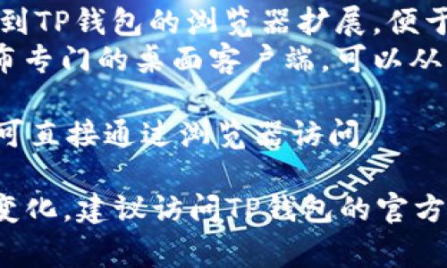 官方的TP钱包（TokenPocket Wallet）通常会根据各个需求推出多个版本以适应不同的操作系统和用户需求。具体来说，TP钱包的主要版本包括以下几种：

1. **移动端版本**：
   - **iOS版本**：适用于苹果设备，用户可以在App Store下载。
   - **Android版本**：适用于安卓设备，用户可以在各大安卓应用市场或者TP钱包官网下载安装。

2. **桌面版本**：
   - **Chrome扩展**：用户可以在Chrome Web Store中找到TP钱包的浏览器扩展，便于在浏览器中直接使用。
   - **由官网提供的Windows/Mac版本**：TP钱包有时会发布专门的桌面客户端，可以从官方网站下载。

3. **网页版**：为了方便用户，TP钱包也可能推出网页版，用户可直接通过浏览器访问。

请注意，具体的版本和更新频率可能会随着官方的更新而有所变化，建议访问TP钱包的官方网站或相关资源以获取最新的版本信息。