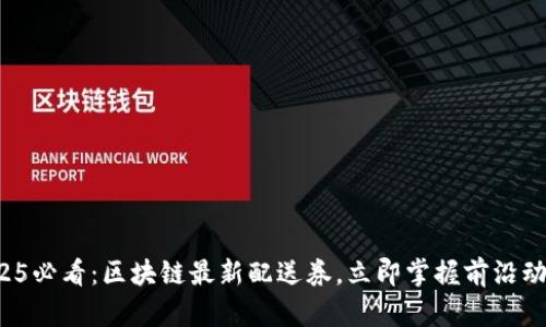 2025必看：区块链最新配送券，立即掌握前沿动态！