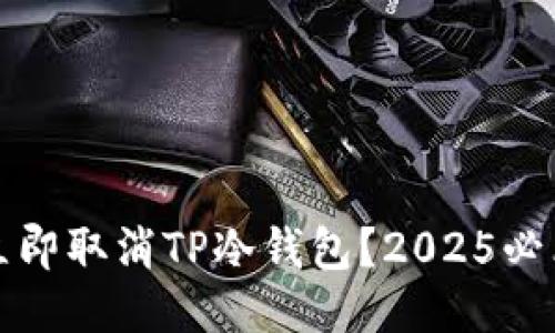 如何立即取消TP冷钱包？2025必看指南