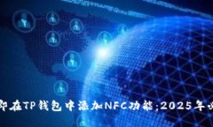 如何立即在TP钱包中添加NFC功能：2025年必看指南