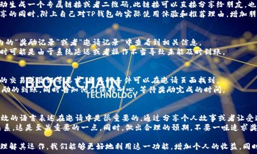   
  如何利用TP钱包邀请功能，赚取丰厚奖励！ / 

相关关键词  
 guanjianzi TP钱包, 数字资产, 邀请奖励, 区块链 /guanjianzi 

什么是TP钱包？  
TP钱包是一款功能强大的数字资产管理软件，致力于为用户提供安全方便的数字货币存储、转账和交易体验。它支持多种主流的区块链资产，涵盖了比特币、以太坊、瑞波币等多种数字货币项目。  
TP钱包的用户界面友好，易于操作，特别适合数字货币的初学者。同时，TP钱包注重安全性，使用多重加密技术保护用户的资产安全。此外，TP钱包还具备去中心化的特性，用户在控制自己的私钥的同时，可以自主进行各种操作，真正实现了用户对资产的全面掌控。

TP钱包的邀请功能是什么？  
TP钱包的邀请功能是平台为用户提供的一种社交奖励机制。用户可以通过邀请朋友使用TP钱包，获得一定的奖励。这种奖励可能是数字货币、手续费减免或其他形式的回报。  
这种邀请机制不仅能帮助TP钱包扩大用户群体，同时也为已有用户提供了一种额外的收入来源。通过分享邀请链接或二维码，用户可以轻松传播，提升邀请效率。每当有新用户通过邀请链接注册并完成一定的交易或操作，邀请者便可以收到相应的奖励。

如何有效利用TP钱包的邀请功能？  
在利用TP钱包的邀请功能时，首先需要明确目标群体。了解身边对数字货币感兴趣的人群，可以帮助更有效地推广。此外，可以通过社交媒体分享邀请链接，例如在微信、QQ、微博等平台上进行宣传，吸引更多用户注册。  
另外，可以举办一些活动，比如邀请一位好友注册TP钱包就能获得奖励，通过这种方式增加参与感，提高邀请的积极性。同时，给潜在用户提供TP钱包的使用教程与优点介绍，可以帮助他们更快上手，提升注册的意愿。  
同时，定期更新邀请奖励的内容，给用户持续的激励，让他们更有动力去推广TP钱包，可以是通过增加奖励的种类或数额，达到鼓励用户邀请更多朋友的目的。

TP钱包邀请功能的常见问题（FAQ）  
即使TP钱包的邀请功能设计得比较人性化，但用户在实际操作中可能会遇到一些问题。以下是一些常见问题及其解答：

1. 邀请链接如何生成？  
用户在TP钱包中可以通过个人主页生成邀请链接。登录TP钱包后，找到“邀请好友”选项，系统会自动生成一个专属链接或者二维码。此链接可以直接分享给朋友，也可以通过社交平台进行传播。  
确保分享链接的方式简单明了，可以使用文本、图片或视频的形式来吸引更多人的注意。并且在分享的同时，附上自己对TP钱包的实际使用体验和推荐理由，增加朋友注册的可能性。

2. 如何确认邀请奖励是否到账？  
通常情况下，TP钱包会在用户成功邀请并且对方完成相关操作后自动发放奖励。用户可以在账户内的“奖励记录”或者“邀请记录”中查看到相关信息。  
如果长时间未收到奖励，可以尝试联系客服或查看TP钱包的相关公告，确保操作流程符合要求。有时可能是由于系统延迟或者操作不当导致未能及时到账。

3. 邀请奖励的发放条件是什么？  
不同的活动可能会有不同的奖励条件。一般来说，用户需要确保被邀请者注册成功，并且完成一定的交易或验证等要求。具体的条件可以在邀请页面找到。  
这一部分内容对刚开始了解TP钱包的用户非常重要，确保用户充分理解有哪些条件会影响邀请奖励的到账，同时告知他们保持耐心，等待奖励完成的时间。

4. 如果被邀请者拒绝了邀请，邀请人还可以获得奖励吗？  
通常情况下，如果被邀请者拒绝了邀请，邀请人是无法获得奖励的。因此，在推广环节，使用贴心、有效的语言表述在邀请中是很重要的。通过分享个人故事或者让受邀者了解TP钱包的独特优势，能够有效提升受邀者的开户意愿。  
然而，还要告知用户，鼓励对方了解数字资产行业的复杂性，尊重受邀者的选择，保持良好的社交关系，这是至关重要的一点。同时，做出合理的预期，不要一味追求奖金而影响友谊。 

总结而言，TP钱包在数字资产管理领域提供的不仅是安全和便利，还有新颖的社交邀请机制。通过理解其运作，我们能够更好地利用这一功能，增加个人的收益，同时为更多的人带来数字资产交易的便利与乐趣。