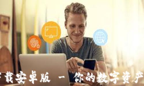 
im钱包下载安卓版 - 你的数字资产安全伴侣