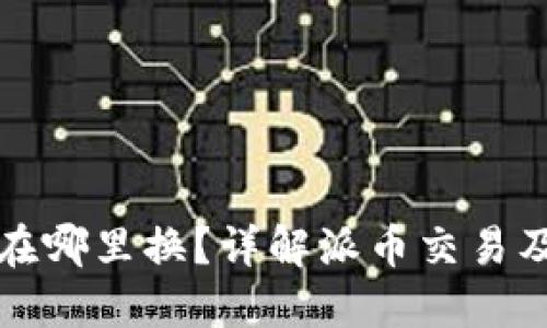 区块链派币在哪里换？详解派币交易及其平台选择