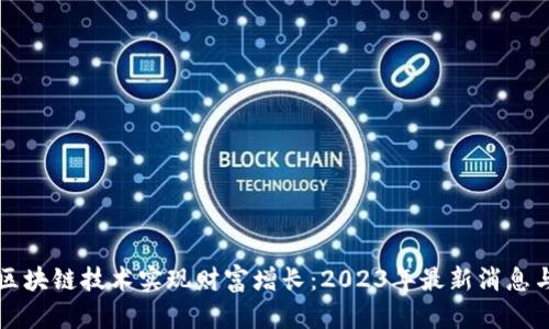 如何通过区块链技术实现财富增长：2023年最新消息与趋势分析