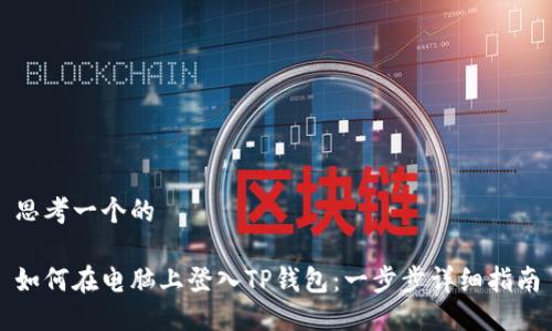 思考一个的

如何在电脑上登入TP钱包：一步步详细指南