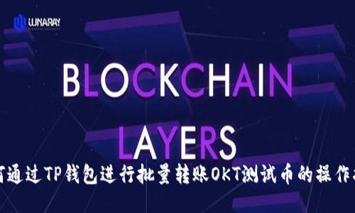 如何通过TP钱包进行批量转账OKT测试币的操作指南