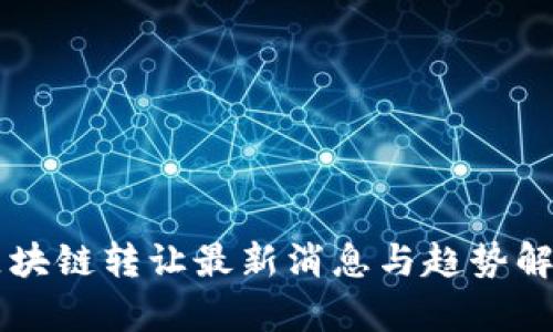 区块链转让最新消息与趋势解析