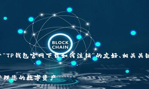 在这个请求中，我将为您提供一个关于“TP钱包官网下载如何注销”的友好、相关关键词，并详细介绍注销流程及相关问题。


TP钱包官网下载注销流程详解：轻松管理您的数字资产