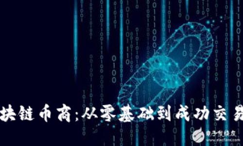 思考一个的

如何成为区块链币商：从零基础到成功交易的完整指南