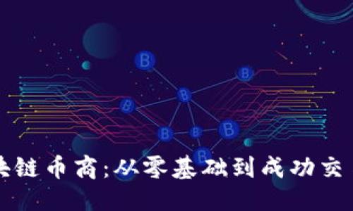 思考一个的

如何成为区块链币商：从零基础到成功交易的完整指南