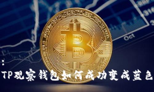 :
TP观察钱包如何成功变成蓝色