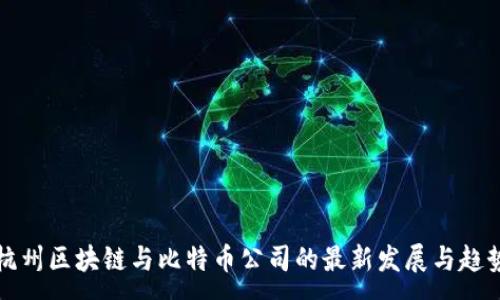 :

杭州区块链与比特币公司的最新发展与趋势