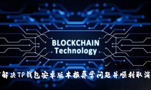 如何解决TP钱包安卓版本报异常问题并顺利取消操作