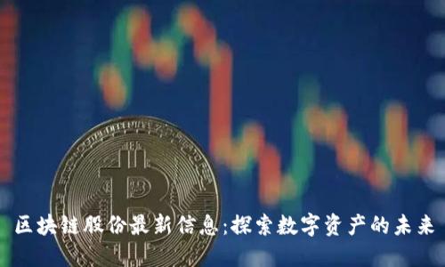 区块链股份最新信息：探索数字资产的未来