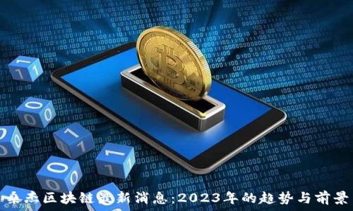   
桑杰区块链最新消息：2023年的趋势与前景