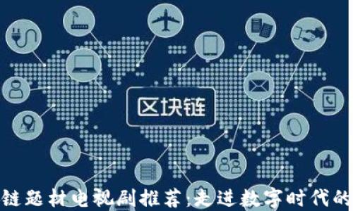 
最新区块链题材电视剧推荐：走进数字时代的影视盛宴