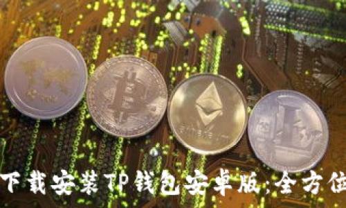    
如何下载安装TP钱包安卓版：全方位指南