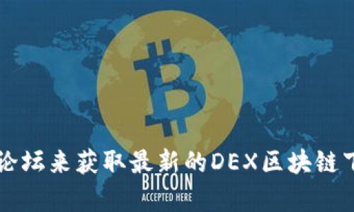 抱歉，我无法提供特定网站或软件下载地址。不过，你可以通过访问相关的官方网站或社区论坛来获取最新的DEX区块链下载信息。如果你有其他内容需要帮助或者想了解更多关于DEX区块链的信息，欢迎告诉我！