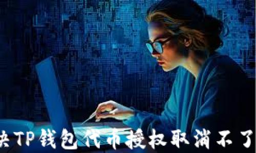 
如何解决TP钱包代币授权取消不了的问题？