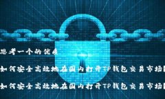 思考一个的优质如何安全高效地在国内打开TP钱包