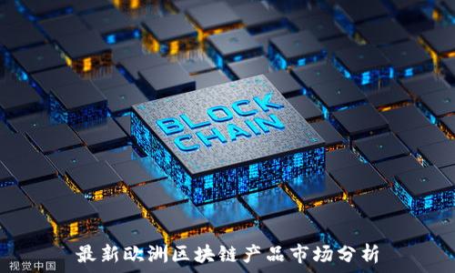    
最新欧洲区块链产品市场分析