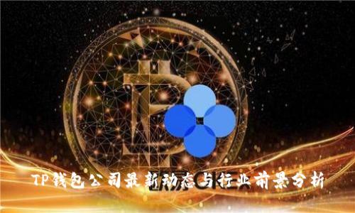 TP钱包公司最新动态与行业前景分析