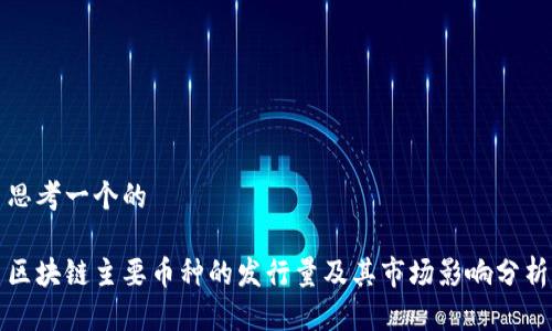 思考一个的

区块链主要币种的发行量及其市场影响分析