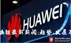 大财神区块链最新新闻：趋势、发展及未来展望