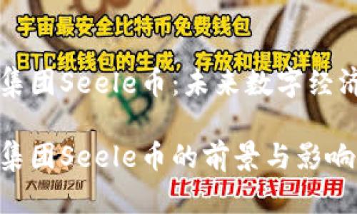 启迪区块链集团Seele币：未来数字经济的重要一环

启迪区块链集团Seele币的前景与影响