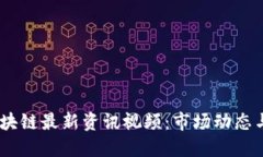 2023年区块链最新资讯视频：市场动态与技术突破