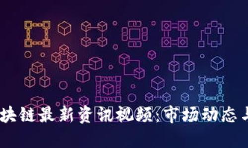 2023年区块链最新资讯视频：市场动态与技术突破