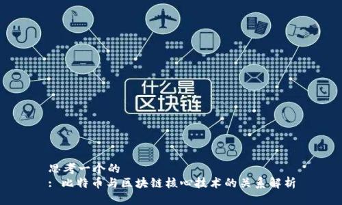 思考一个的
: 比特币与区块链核心技术的关系解析