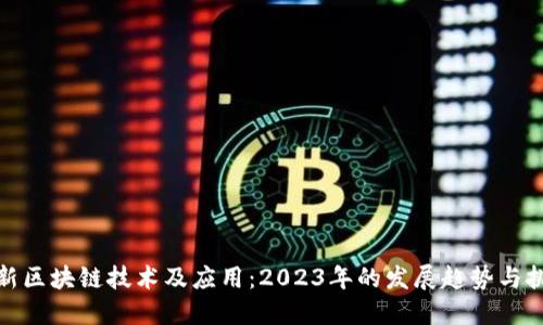 最新区块链技术及应用：2023年的发展趋势与挑战