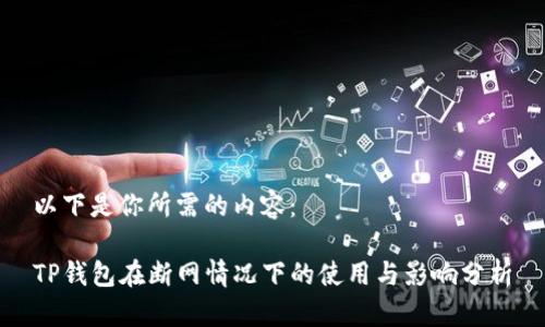 以下是你所需的内容：

TP钱包在断网情况下的使用与影响分析
