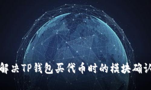 如何解决TP钱包买代币时的模块确认问题