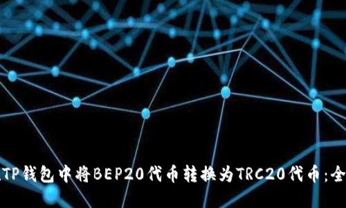如何在TP钱包中将BEP20代币转换为TRC20代币：全面指南