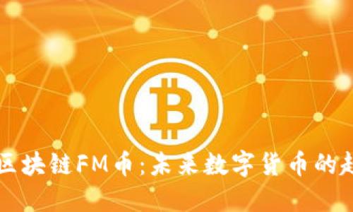 深入探讨区块链FM币：未来数字货币的趋势与潜力