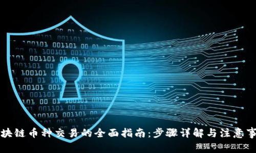 区块链币种交易的全面指南：步骤详解与注意事项